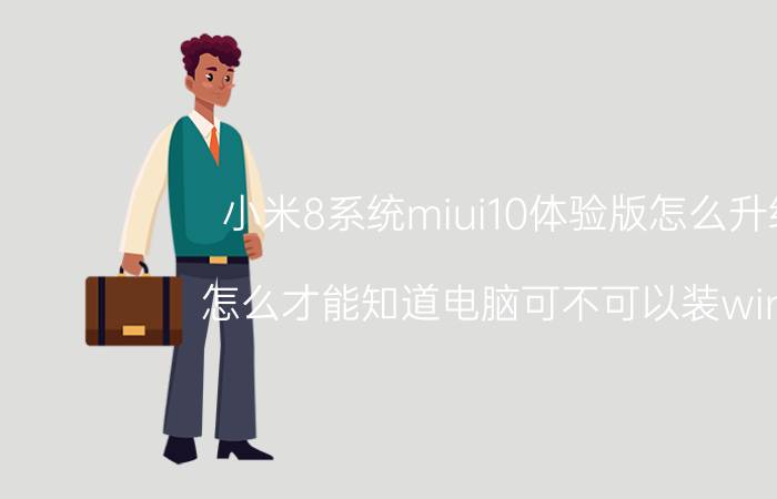 小米8系统miui10体验版怎么升级 怎么才能知道电脑可不可以装win10？